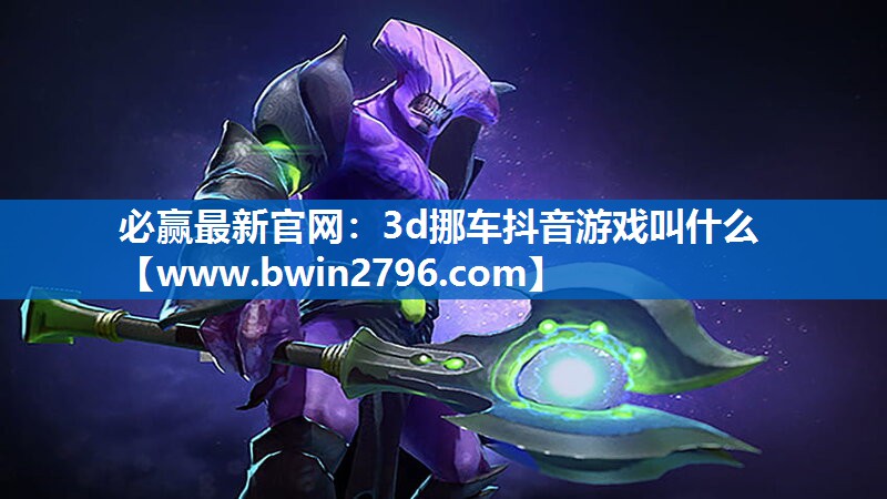 必赢最新官网：3d挪车抖音游戏叫什么