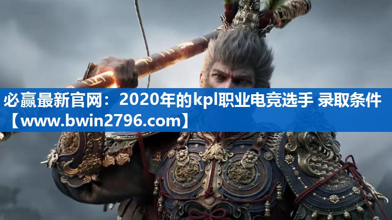 必赢最新官网：2020年的kpl职业电竞选手 录取条件